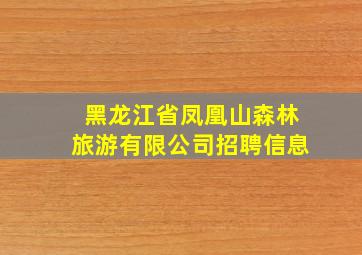 黑龙江省凤凰山森林旅游有限公司招聘信息