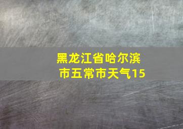 黑龙江省哈尔滨市五常市天气15