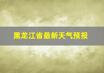 黑龙江省最新天气预报