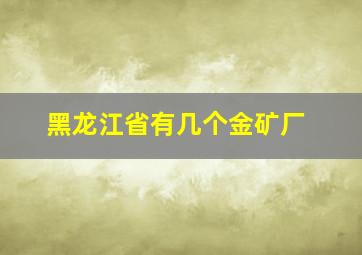 黑龙江省有几个金矿厂