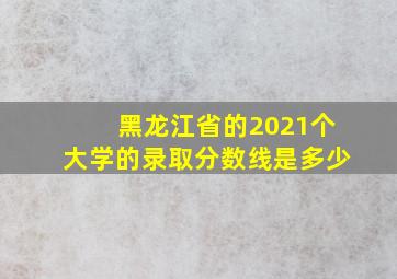 黑龙江省的2021个大学的录取分数线是多少