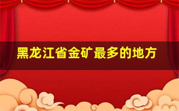 黑龙江省金矿最多的地方