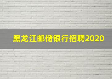 黑龙江邮储银行招聘2020