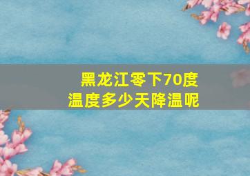 黑龙江零下70度温度多少天降温呢