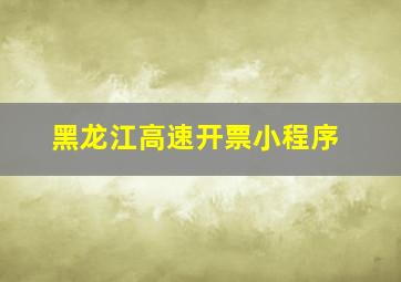 黑龙江高速开票小程序