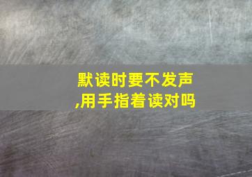 默读时要不发声,用手指着读对吗