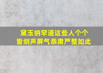 黛玉纳罕道这些人个个皆剑声屏气恭肃严整如此