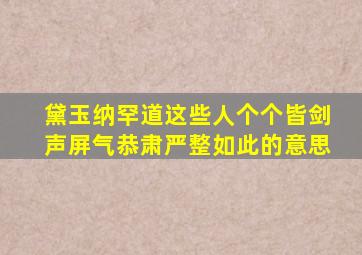 黛玉纳罕道这些人个个皆剑声屏气恭肃严整如此的意思