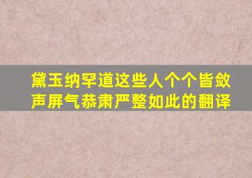 黛玉纳罕道这些人个个皆敛声屏气恭肃严整如此的翻译