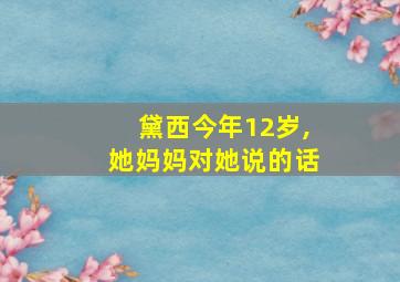 黛西今年12岁,她妈妈对她说的话