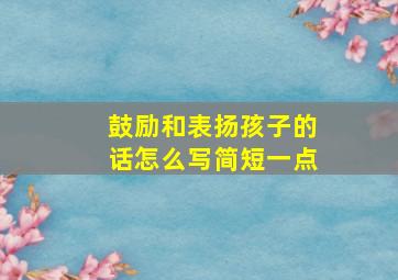 鼓励和表扬孩子的话怎么写简短一点