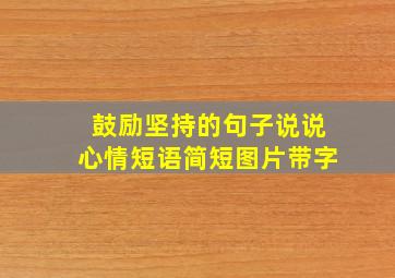 鼓励坚持的句子说说心情短语简短图片带字