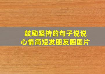 鼓励坚持的句子说说心情简短发朋友圈图片