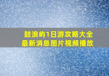 鼓浪屿1日游攻略大全最新消息图片视频播放