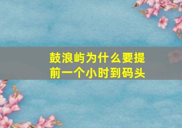 鼓浪屿为什么要提前一个小时到码头