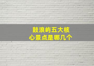 鼓浪屿五大核心景点是哪几个