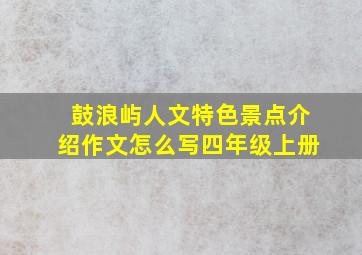 鼓浪屿人文特色景点介绍作文怎么写四年级上册