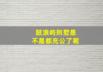 鼓浪屿别墅是不是都充公了呢