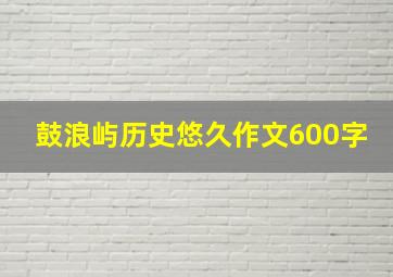 鼓浪屿历史悠久作文600字