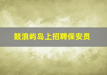 鼓浪屿岛上招聘保安员