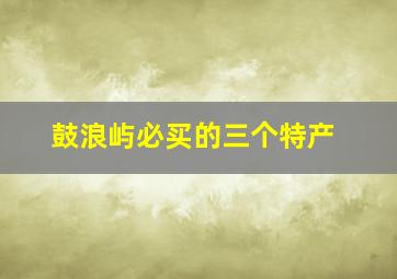 鼓浪屿必买的三个特产