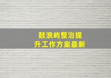 鼓浪屿整治提升工作方案最新