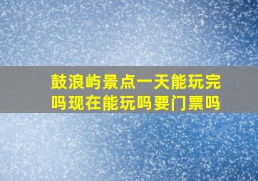 鼓浪屿景点一天能玩完吗现在能玩吗要门票吗