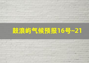 鼓浪屿气候预报16号~21