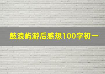 鼓浪屿游后感想100字初一