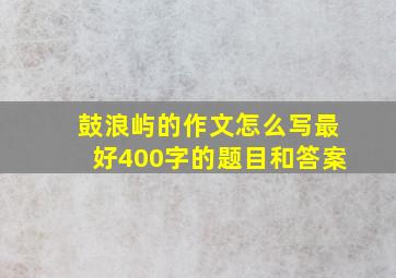 鼓浪屿的作文怎么写最好400字的题目和答案