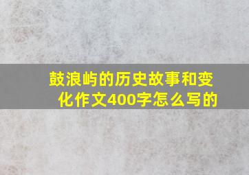 鼓浪屿的历史故事和变化作文400字怎么写的