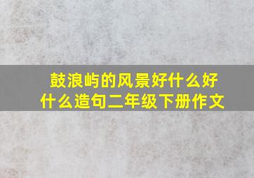 鼓浪屿的风景好什么好什么造句二年级下册作文