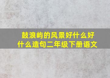 鼓浪屿的风景好什么好什么造句二年级下册语文