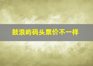 鼓浪屿码头票价不一样