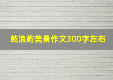 鼓浪屿美景作文300字左右