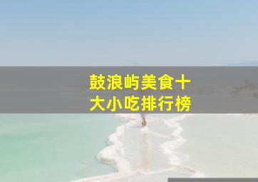 鼓浪屿美食十大小吃排行榜