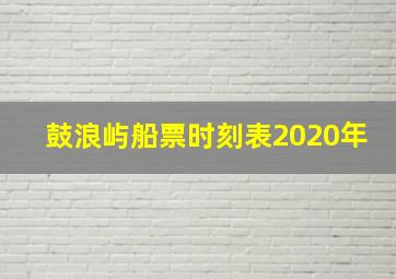 鼓浪屿船票时刻表2020年