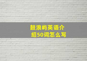 鼓浪屿英语介绍50词怎么写