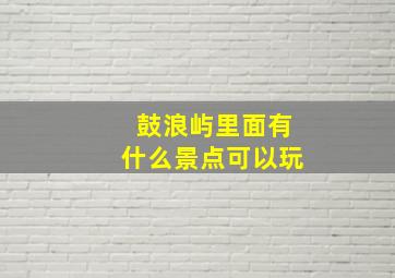 鼓浪屿里面有什么景点可以玩