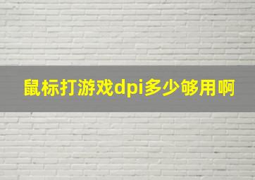 鼠标打游戏dpi多少够用啊