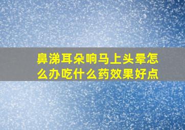 鼻涕耳朵响马上头晕怎么办吃什么药效果好点