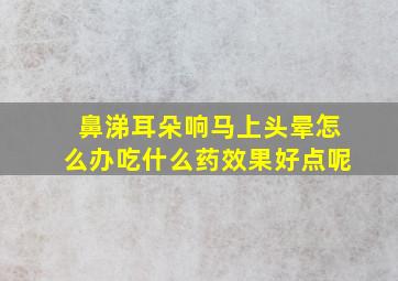 鼻涕耳朵响马上头晕怎么办吃什么药效果好点呢