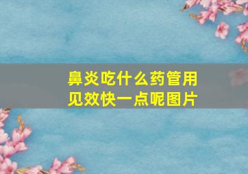 鼻炎吃什么药管用见效快一点呢图片