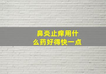 鼻炎止痒用什么药好得快一点