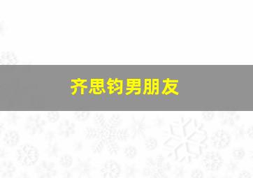 齐思钧男朋友