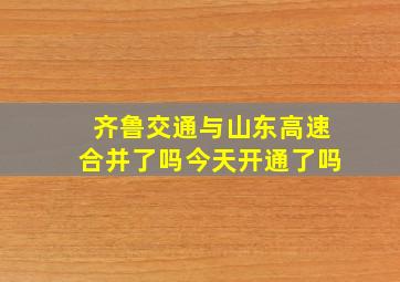 齐鲁交通与山东高速合并了吗今天开通了吗