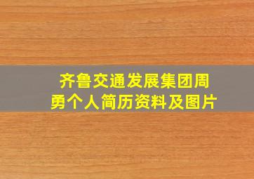 齐鲁交通发展集团周勇个人简历资料及图片