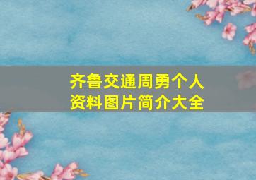 齐鲁交通周勇个人资料图片简介大全