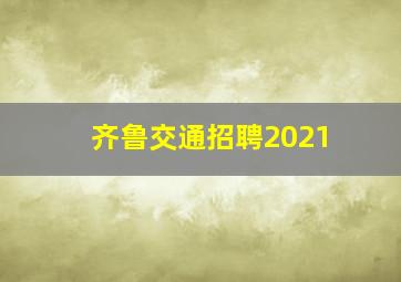 齐鲁交通招聘2021