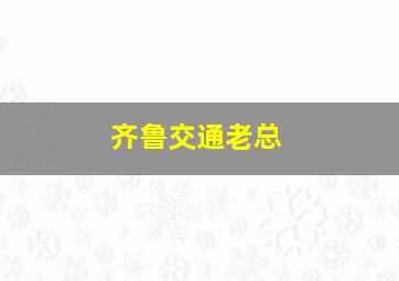 齐鲁交通老总